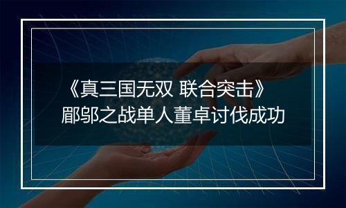 《真三国无双 联合突击》郿邬之战单人董卓讨伐成功