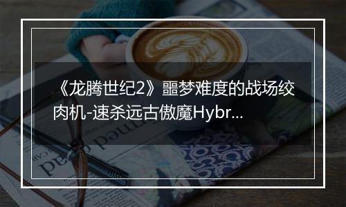 《龙腾世纪2》噩梦难度的战场绞肉机-速杀远古傲魔Hybris与杂谈