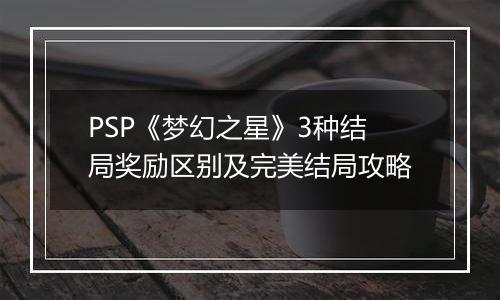 PSP《梦幻之星》3种结局奖励区别及完美结局攻略