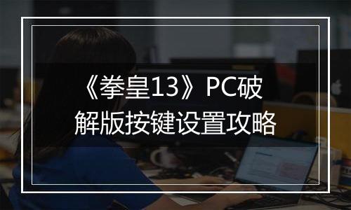 《拳皇13》PC破解版按键设置攻略