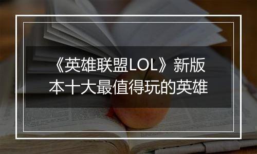 《英雄联盟LOL》新版本十大最值得玩的英雄