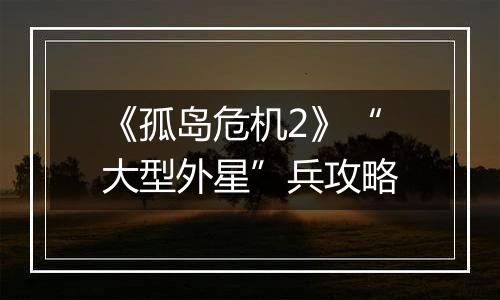 《孤岛危机2》“大型外星”兵攻略