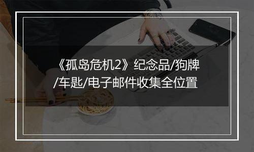 《孤岛危机2》纪念品/狗牌/车匙/电子邮件收集全位置