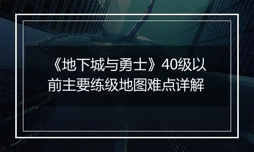 《地下城与勇士》40级以前主要练级地图难点详解