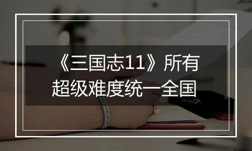 《三国志11》所有超级难度统一全国