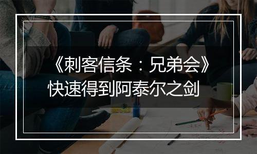 《刺客信条：兄弟会》快速得到阿泰尔之剑