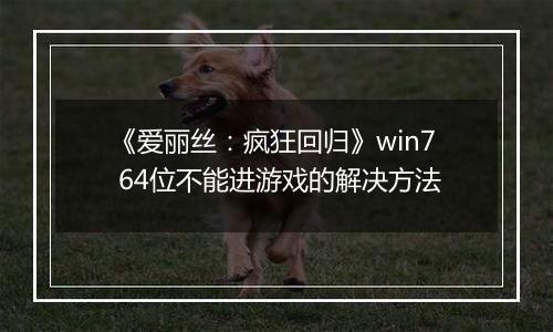 《爱丽丝：疯狂回归》win7 64位不能进游戏的解决方法