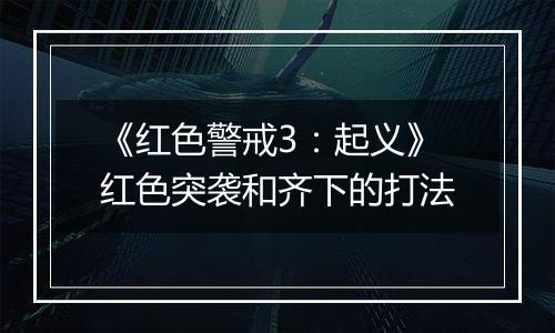 《红色警戒3：起义》红色突袭和齐下的打法