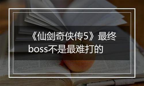 《仙剑奇侠传5》最终boss不是最难打的