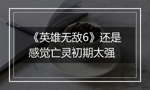 《英雄无敌6》还是感觉亡灵初期太强