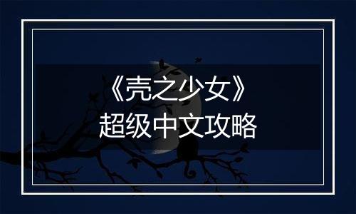 《壳之少女》超级中文攻略