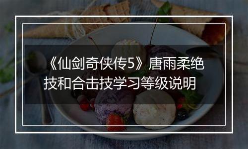 《仙剑奇侠传5》唐雨柔绝技和合击技学习等级说明