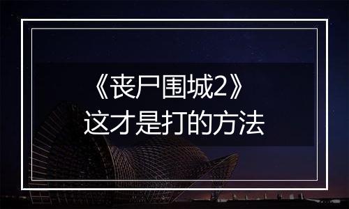 《丧尸围城2》这才是打的方法