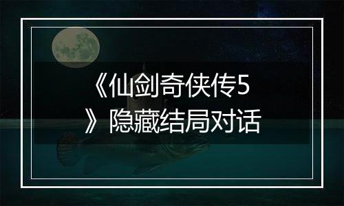 《仙剑奇侠传5》隐藏结局对话