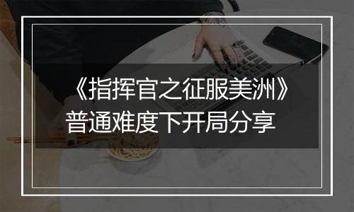 《指挥官之征服美洲》普通难度下开局分享