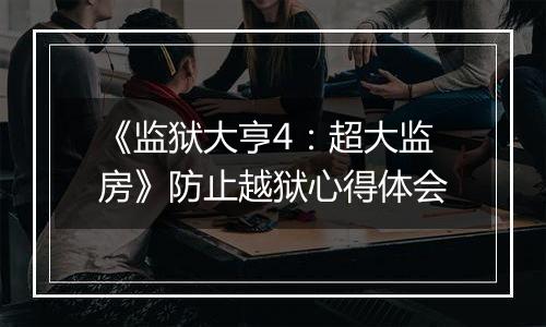 《监狱大亨4：超大监房》防止越狱心得体会