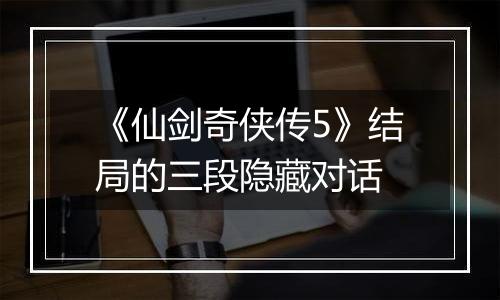 《仙剑奇侠传5》结局的三段隐藏对话