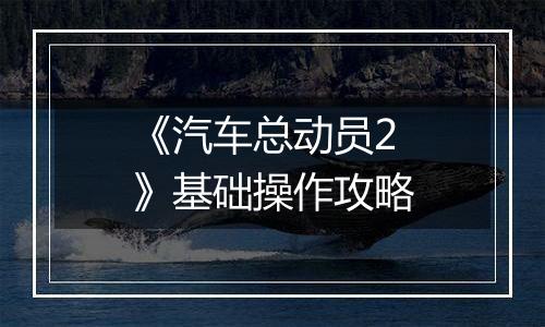 《汽车总动员2》基础操作攻略