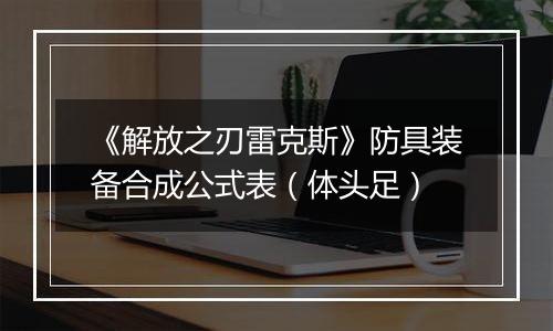 《解放之刃雷克斯》防具装备合成公式表（体头足）