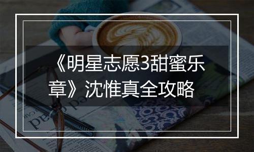 《明星志愿3甜蜜乐章》沈惟真全攻略