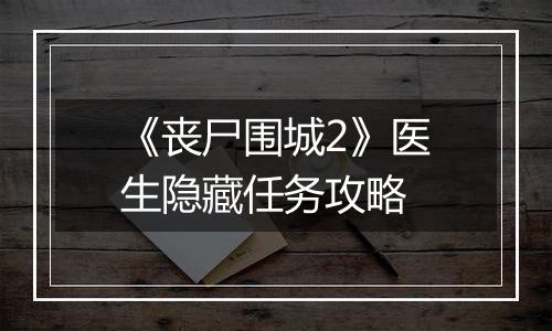 《丧尸围城2》医生隐藏任务攻略
