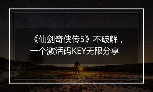 《仙剑奇侠传5》不破解，一个激活码KEY无限分享