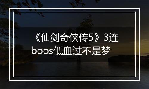《仙剑奇侠传5》3连boos低血过不是梦
