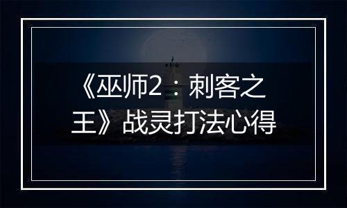 《巫师2：刺客之王》战灵打法心得