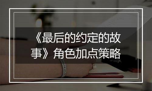 《最后的约定的故事》角色加点策略
