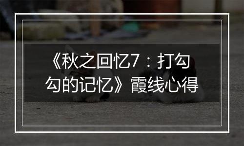 《秋之回忆7：打勾勾的记忆》霞线心得