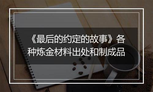 《最后的约定的故事》各种炼金材料出处和制成品
