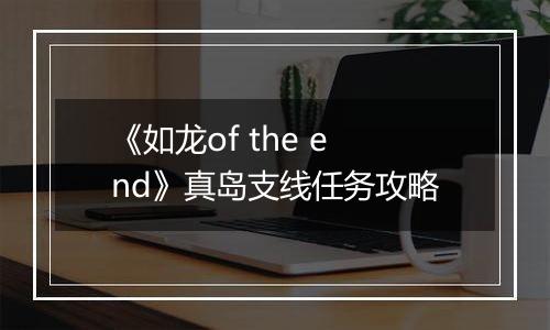 《如龙of the end》真岛支线任务攻略
