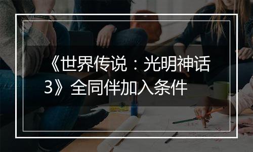 《世界传说：光明神话3》全同伴加入条件
