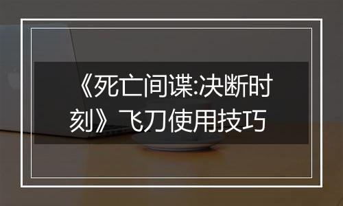 《死亡间谍:决断时刻》飞刀使用技巧