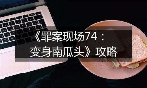 《罪案现场74：变身南瓜头》攻略