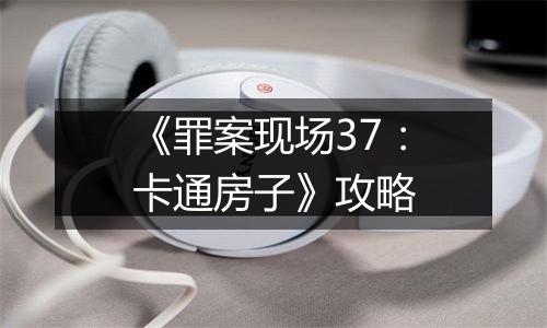 《罪案现场37：卡通房子》攻略