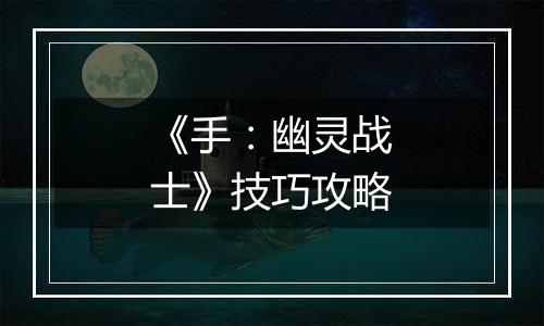 《手：幽灵战士》技巧攻略