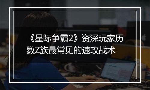 《星际争霸2》资深玩家历数Z族最常见的速攻战术