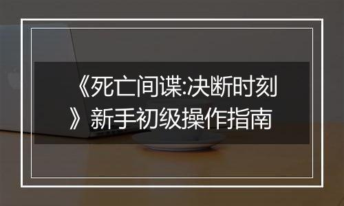 《死亡间谍:决断时刻》新手初级操作指南