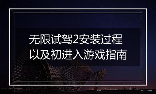 无限试驾2安装过程以及初进入游戏指南
