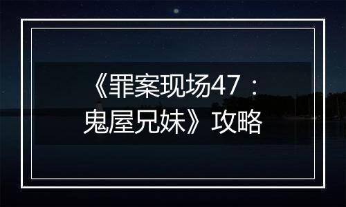 《罪案现场47：鬼屋兄妹》攻略