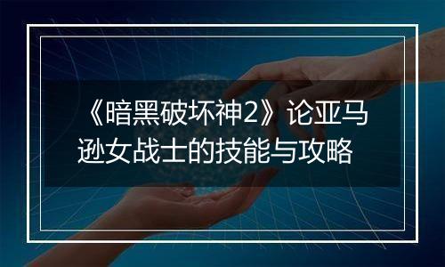 《暗黑破坏神2》论亚马逊女战士的技能与攻略