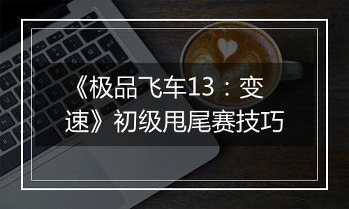 《极品飞车13：变速》初级甩尾赛技巧