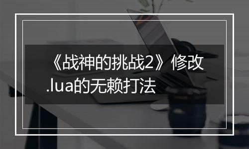 《战神的挑战2》修改.lua的无赖打法
