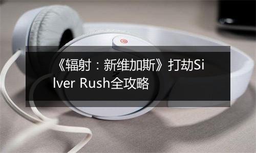 《辐射：新维加斯》打劫Silver Rush全攻略