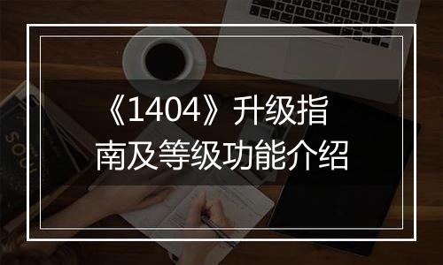 《1404》升级指南及等级功能介绍