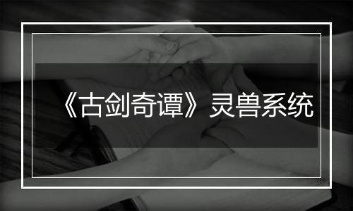 《古剑奇谭》灵兽系统