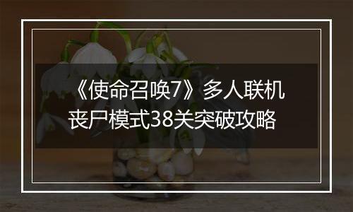 《使命召唤7》多人联机丧尸模式38关突破攻略