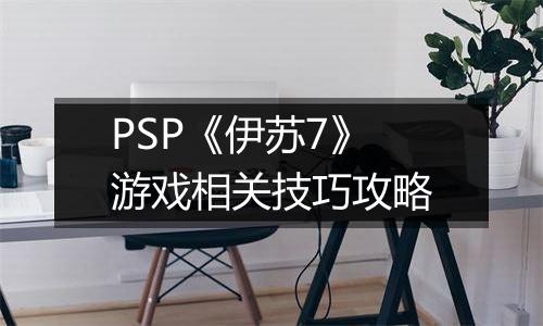 PSP《伊苏7》游戏相关技巧攻略