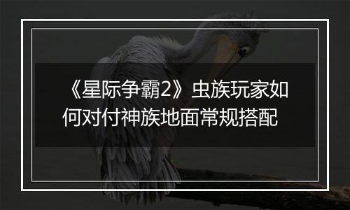 《星际争霸2》虫族玩家如何对付神族地面常规搭配